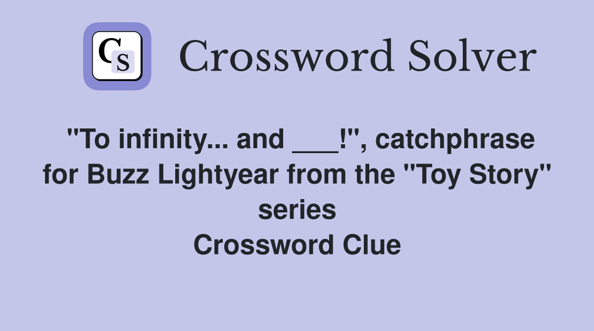 "To infinity... and ___!", catchphrase for Buzz Lightyear from the "Toy